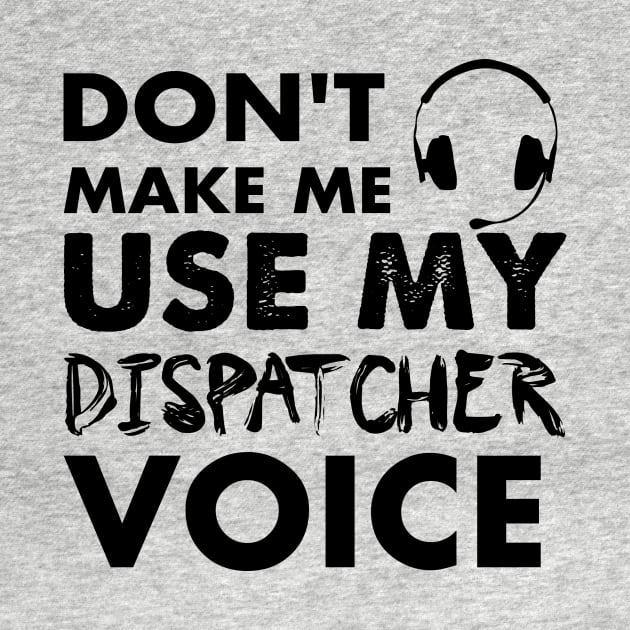 Don't Make Me Use My Dispatcher Voice by Amineharoni